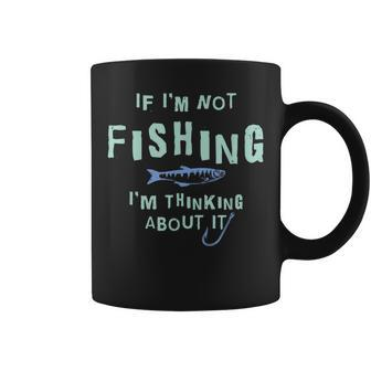 Funny If Im Not Fishing Im Thinking About It IT Funny Gifts Coffee Mug | Mazezy