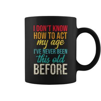 Funny Old People Sayings I Dont Know How To Act My Age Funny Designs Gifts For Old People Funny Gifts Coffee Mug