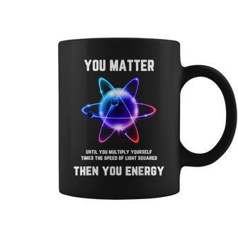 Science Atom Science You Matter Energy Science Pun Coffee Mug - Monsterry AU