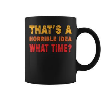 Funny Thats A Horrible Idea What Time Funny Sarcasm Quote Coffee Mug | Mazezy