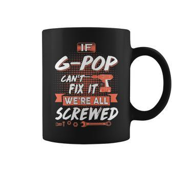 G Pop Grandpa Gift If G Pop Cant Fix It Were All Screwed Coffee Mug - Seseable