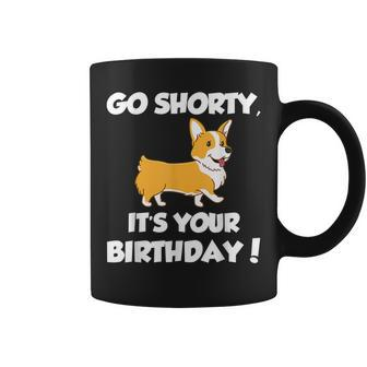 Go Shorty Its Your Birthday Funny Corgi Birthday Coffee Mug | Mazezy