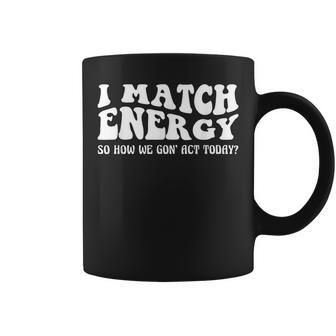 Groovy I Match Energy So How We Gon Act Today Coffee Mug | Mazezy