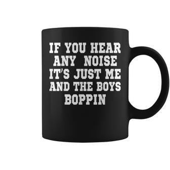 If You Hear Any Noise It's Just Me And The Boys Boppin Coffee Mug | Mazezy