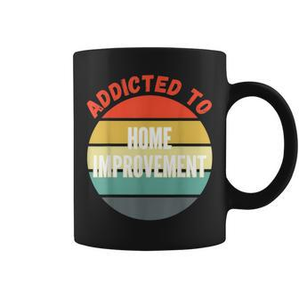 Home Improvement Addicted To Home Improvement Coffee Mug | Mazezy
