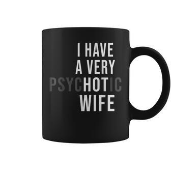 I Have A Very Hot Wife Psychotic Wife Coffee Mug | Mazezy