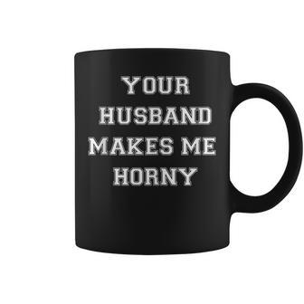 Your Husband Makes Me Horny Coffee Mug | Mazezy CA