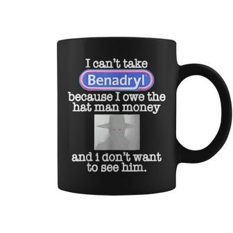 I Cant Take Benadryl Because I Owe The Hat Man Money Idea Coffee Mug - Seseable