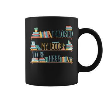 I Closed My Book To Be Here Bookworm Coffee Mug | Mazezy
