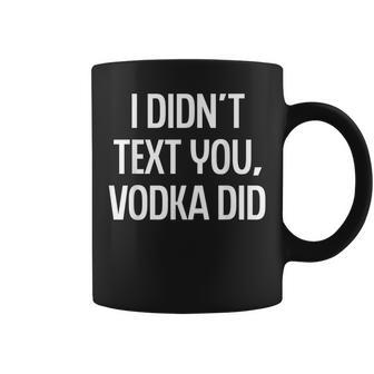 I Didnt Text You Vodka Did College Humor Alcohol Novelty Coffee Mug | Mazezy