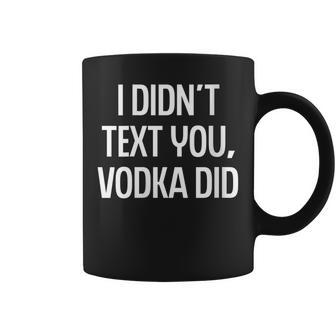 I Didnt Text You Vodka Did College Humor Alcohol Novelty Coffee Mug | Mazezy