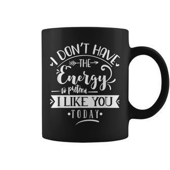 I Dont Have The Energy To Pretend I Like You Today - Sarcasm Sarcasm Funny Gifts Coffee Mug | Mazezy