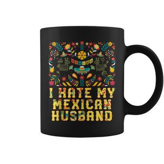 I Hate My Mexican Husband Funny Mexico Humor Chicano Gift For Women Coffee Mug | Mazezy