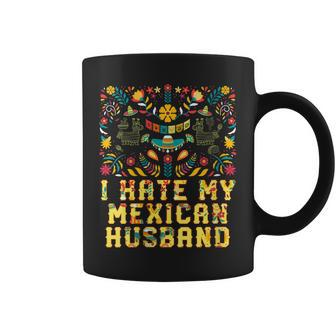 I Hate My Mexican Husband Funny Mexico Humor Chicano Gift For Womens Gift For Women Coffee Mug | Mazezy