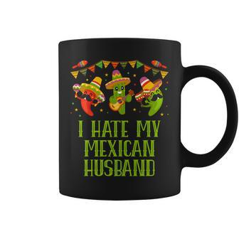 I Hate My Mexican Husband Funny Mexico Humor Chicano Mister Gift For Women Coffee Mug | Mazezy