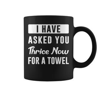 I Have Asked You Thrice Now For A Towel Funny Quote Coffee Mug | Mazezy