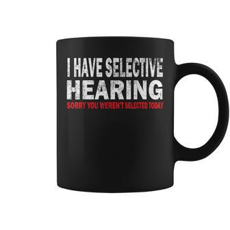 I Have Selective Hearing Sorry You Werent Selected Today Coffee Mug | Mazezy