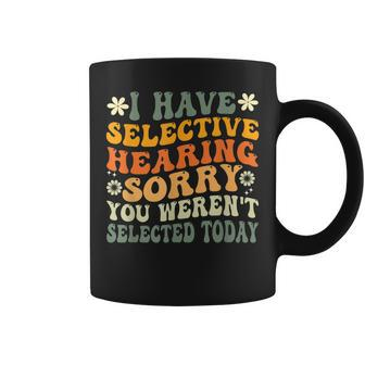 I Have Selective Hearing You Werent Selected Today Coffee Mug | Mazezy