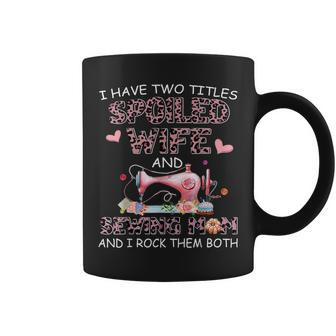 I Have Two Titles Spoiled Wife And Sewing Mom And I Rock The Coffee Mug | Mazezy