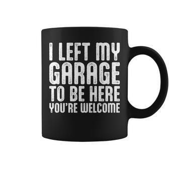 I Left My Garage To Be Here Youre Welcome Retro Garage Guy Coffee Mug - Seseable