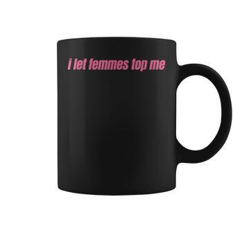 I Let Femmes Top Me Funny Lesbian Bisexual Coffee Mug | Mazezy