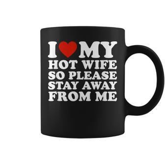 I Love My Hot Wife So Please Stay Away From Me Coffee Mug - Seseable