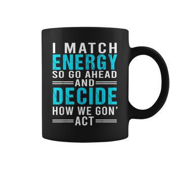 I Match Energy So Go Ahead And Decide How We Gon Act Funny Coffee Mug | Mazezy