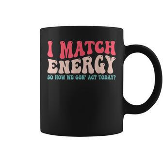 I Match The Energy So How We Gonna Act Today Coffee Mug | Mazezy CA
