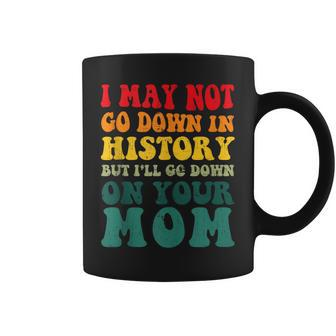 I May Not Go Down In History But Ill Go Down On Your Mom  Coffee Mug
