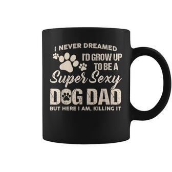 I Never Dreamed Id Grow Up To Be A Super Sexy Dog Dad Papa Coffee Mug - Monsterry CA