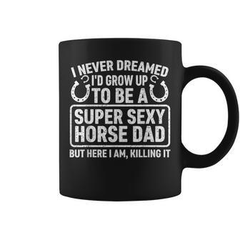 I Never Dreamed Id Grow Up To Be A Super Sexy Horse Dad Coffee Mug | Mazezy UK