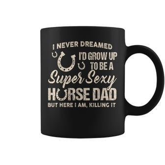 I Never Dreamed Id Grow Up To Be A Super Sexy Horse Dad Coffee Mug | Mazezy AU