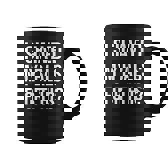 I Shaved My Balls For This Funny Quote Gift Coffee Mug | Mazezy