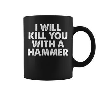 I Will Kill You With A Hammer Funny Saying Coffee Mug | Mazezy