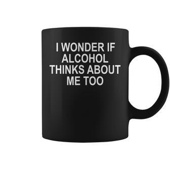 I Wonder If Alcohol Thinks About Me Too Coffee Mug | Mazezy