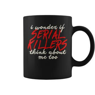 I Wonder If Serial Killers Think About Me Too Funny Coffee Mug | Mazezy