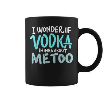 I Wonder If Vodka Thinks About Me Too Funny Alcohol T Coffee Mug | Mazezy