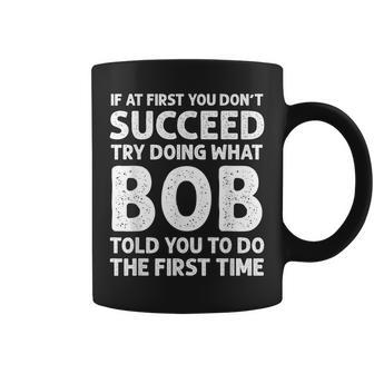 If At First You Dont Succeed Try Doing What Bob Told You To Coffee Mug | Mazezy