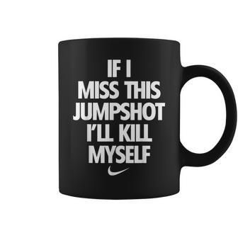 If I Miss This Jumpshot Ill Kill Myself Coffee Mug | Mazezy
