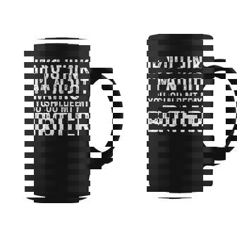 If You Think Im An Idiot You Should Meet My Brother Funny Funny Gifts For Brothers Coffee Mug | Mazezy
