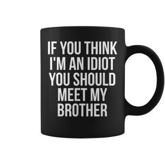 If You Think Im An Idiot You Should Meet My Brother Funny Funny Gifts For Brothers Coffee Mug | Mazezy