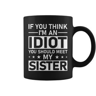 If You Think Im An Idiot You Should Meet My Sister Quote Gifts For Sister Funny Gifts Coffee Mug | Mazezy