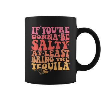 If Youre Gonna Be Salty At Least Bring The Tequila On Back Coffee Mug - Thegiftio UK