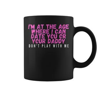 Im At The Age Where I Can Date You Or Your Daddy Funny Coffee Mug | Mazezy