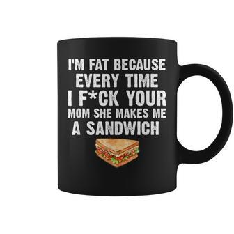 I'm Fat Every Time I F Ck Your Mom She Makes Me A Sandwich Coffee Mug - Monsterry