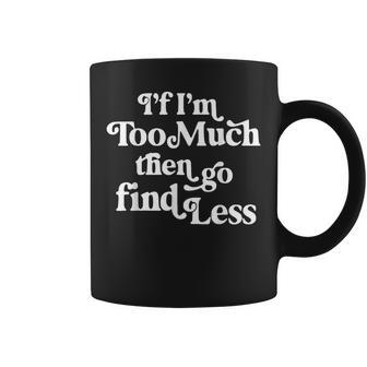 If I'm Too Much Then Go Find Less Quote Coffee Mug - Monsterry