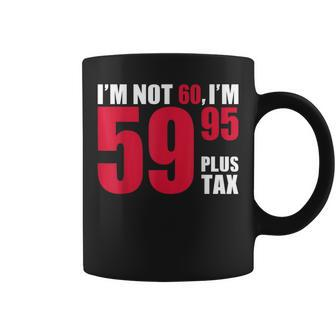 I'm Not 60 I'm 5995 Plus Tax 60Th Birthday T Coffee Mug | Mazezy