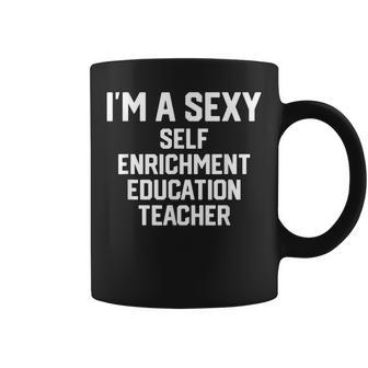 I'm A Sexy Self-Enrichment Education Teacher Coffee Mug | Mazezy