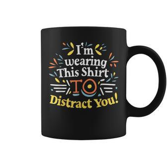 I'm Wearing This To Distract You Coffee Mug | Mazezy
