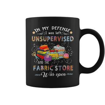 In My Defense I Was Left Unsupervised And The Fabric Store Coffee Mug | Mazezy